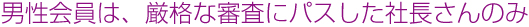 男性は厳格な審査にパスした社長さんのみ